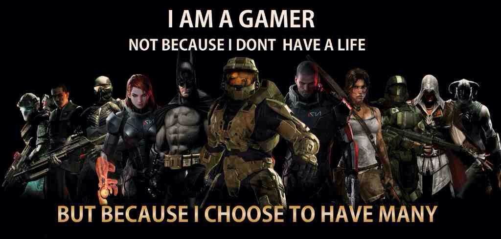 I'm a gamer because I choose to have many lives